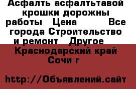 Асфалть асфалтьтавой крошки дорожны работы › Цена ­ 500 - Все города Строительство и ремонт » Другое   . Краснодарский край,Сочи г.